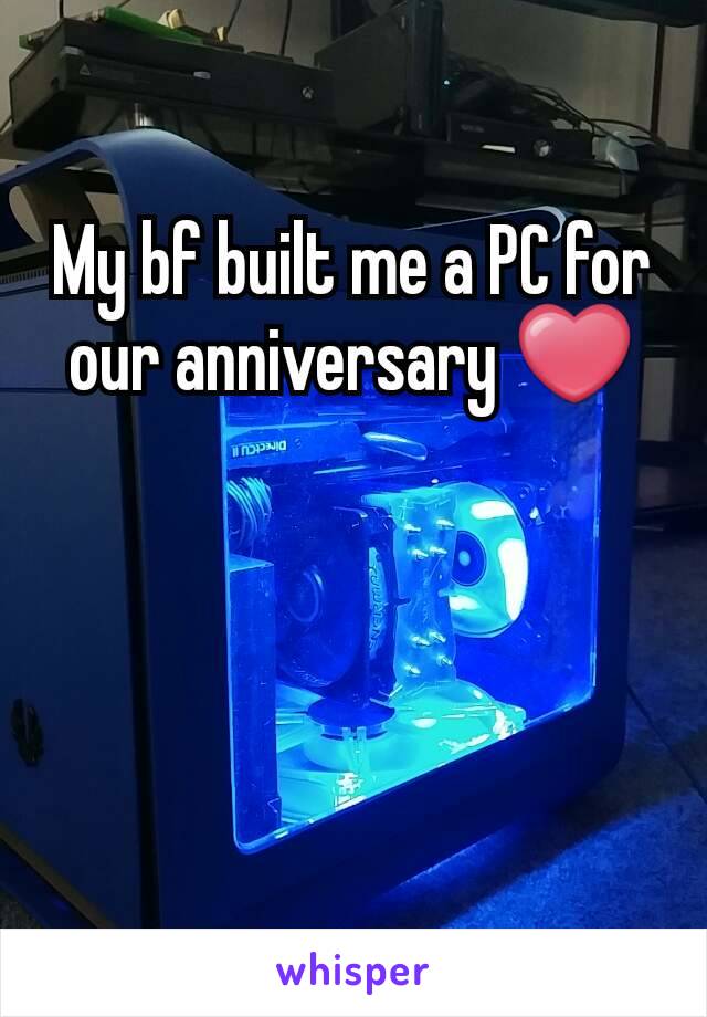 My bf built me a PC for our anniversary ❤