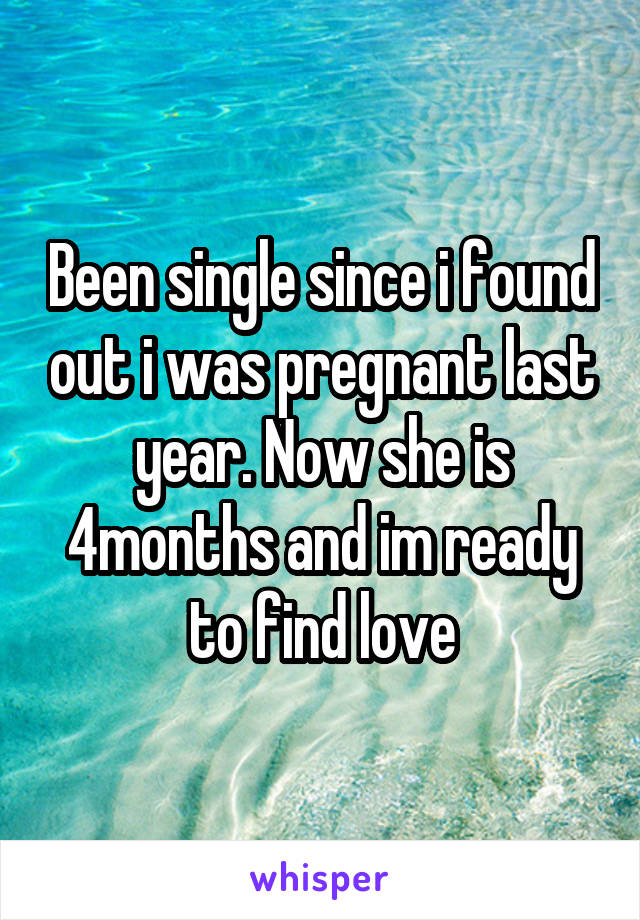 Been single since i found out i was pregnant last year. Now she is 4months and im ready to find love