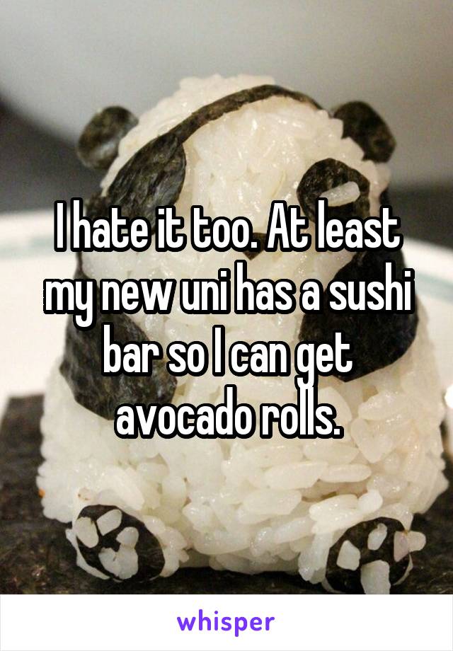 I hate it too. At least my new uni has a sushi bar so I can get avocado rolls.