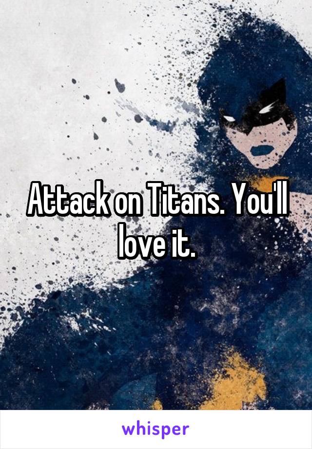 Attack on Titans. You'll love it.