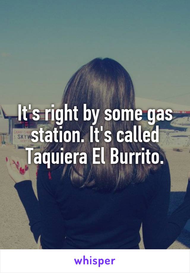 It's right by some gas station. It's called Taquiera El Burrito.