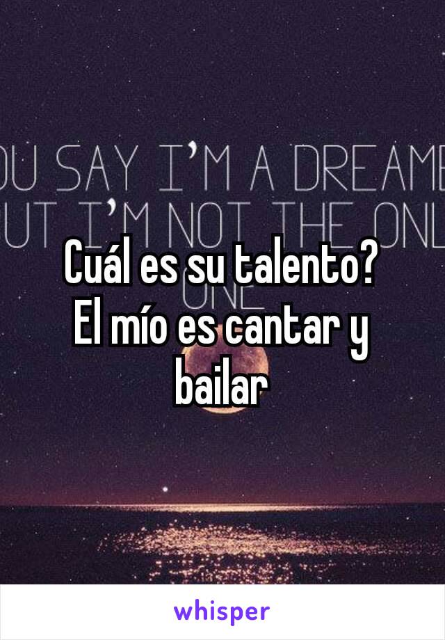 Cuál es su talento?
El mío es cantar y bailar