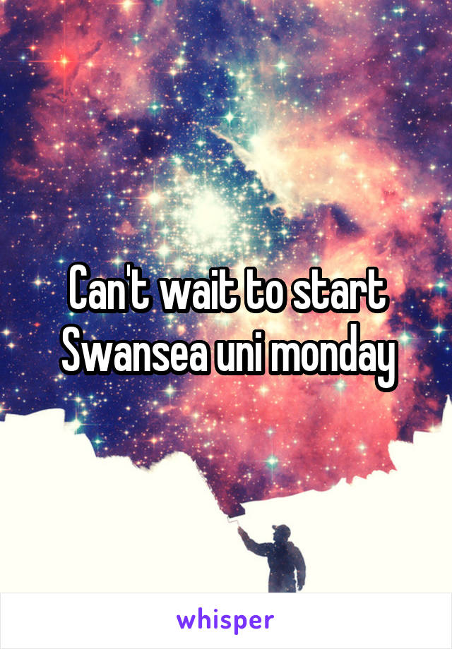 Can't wait to start Swansea uni monday