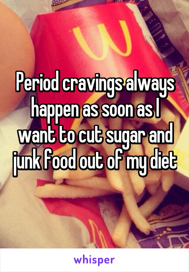 Period cravings always happen as soon as I want to cut sugar and junk food out of my diet 