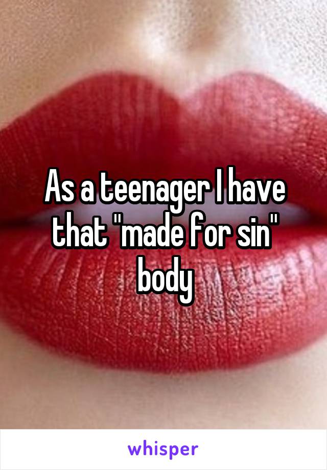 As a teenager I have that "made for sin" body