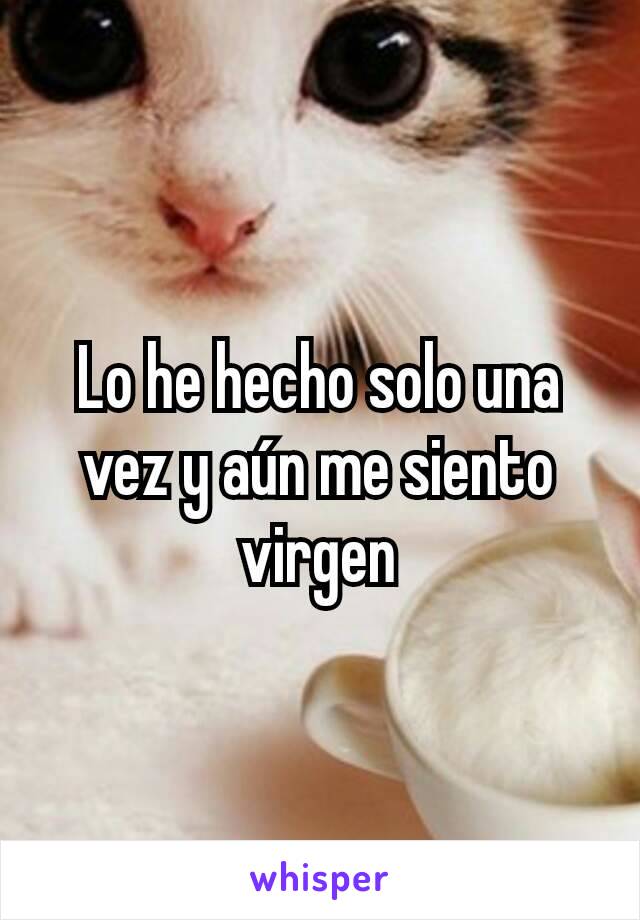 Lo he hecho solo una vez y aún me siento virgen