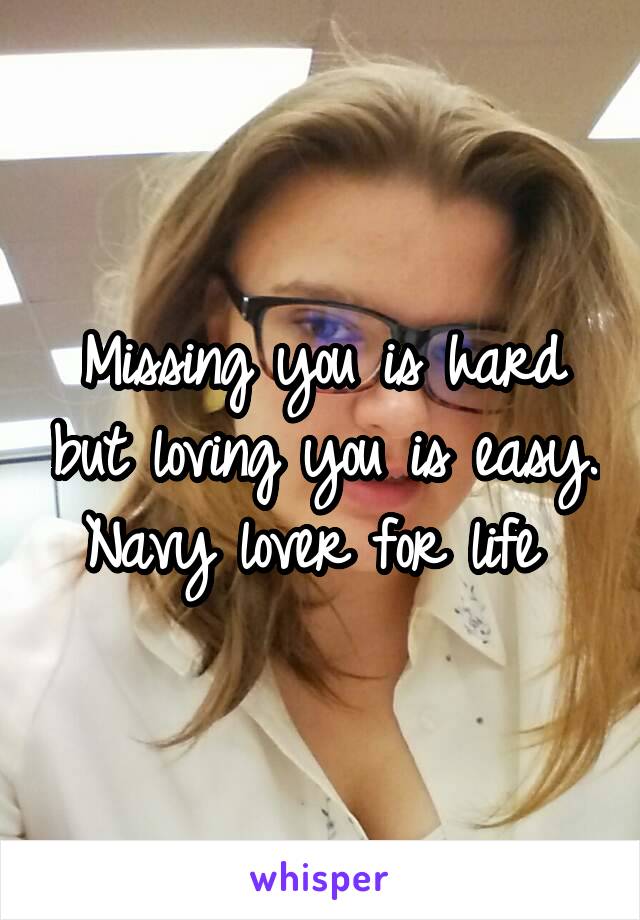 Missing you is hard but loving you is easy. Navy lover for life 