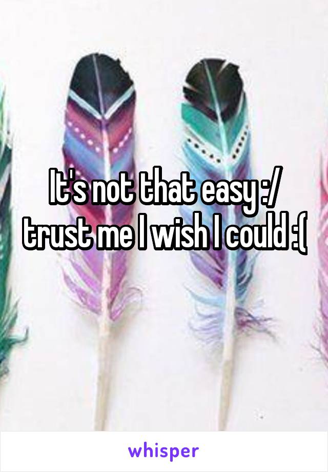 It's not that easy :/ trust me I wish I could :( 