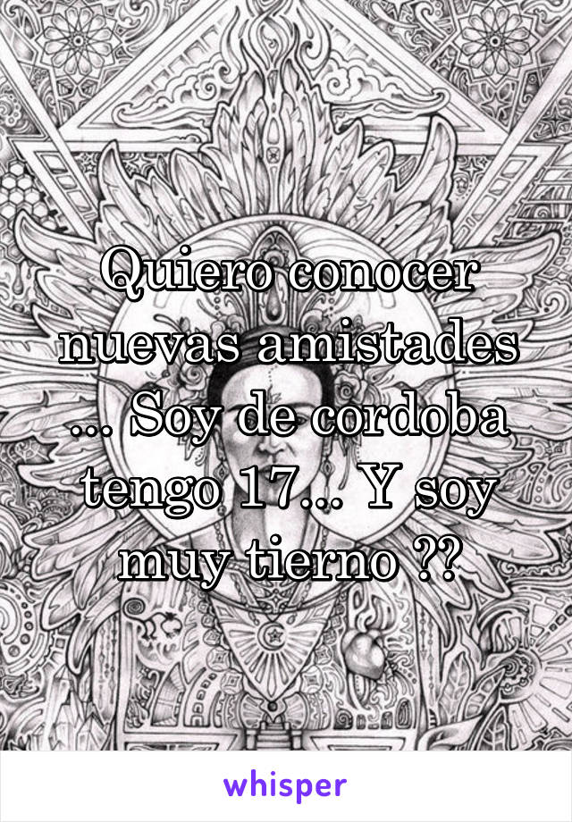 Quiero conocer nuevas amistades ... Soy de cordoba tengo 17... Y soy muy tierno 😂🙈