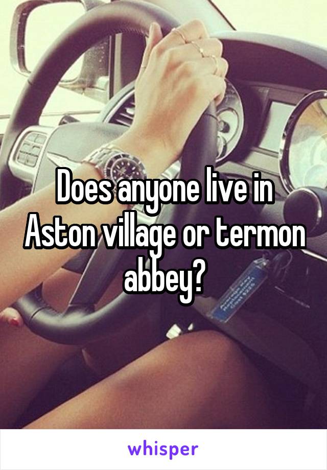 Does anyone live in Aston village or termon abbey?