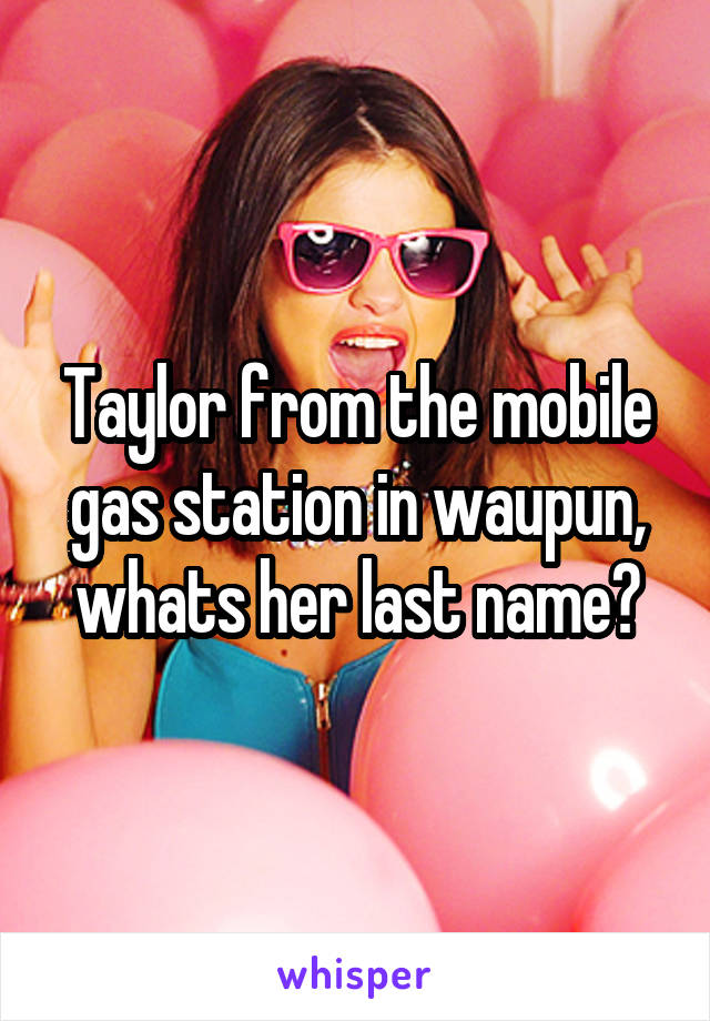 Taylor from the mobile gas station in waupun, whats her last name?