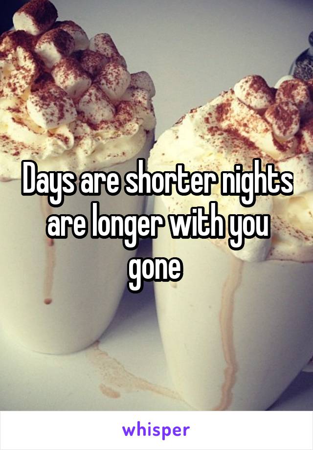 Days are shorter nights are longer with you gone 