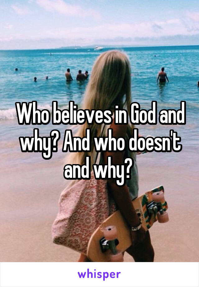 Who believes in God and why? And who doesn't and why? 