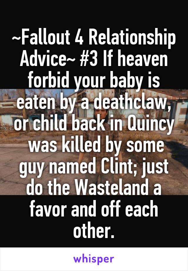 ~Fallout 4 Relationship Advice~ #3 If heaven forbid your baby is eaten by a deathclaw, or child back in Quincy  was killed by some guy named Clint; just do the Wasteland a favor and off each other.