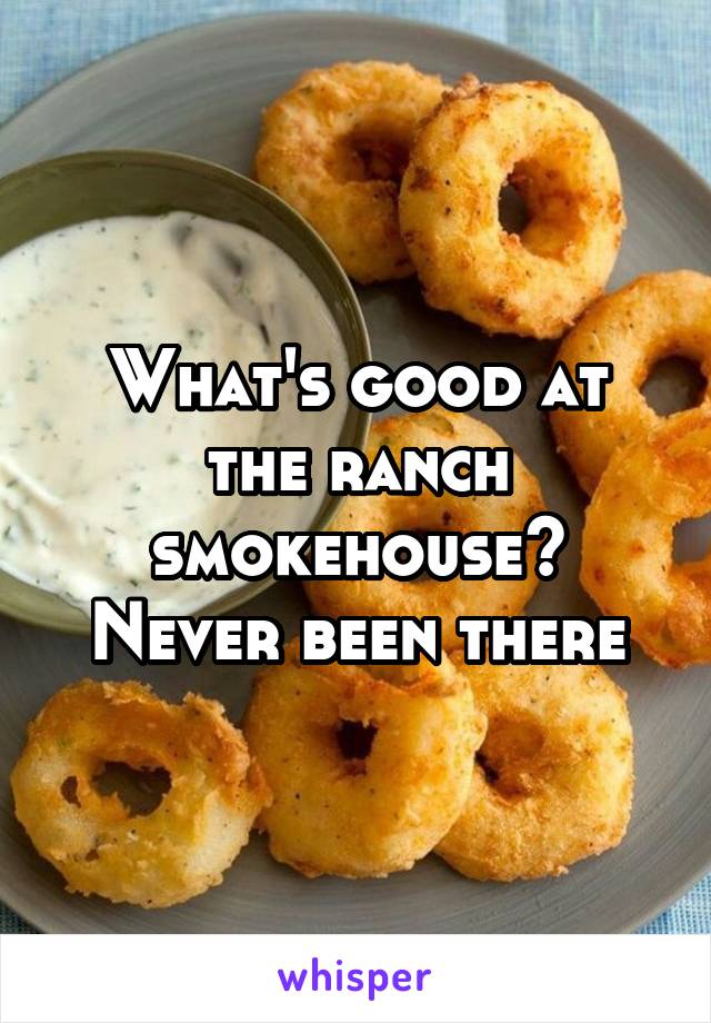 What's good at the ranch smokehouse? Never been there