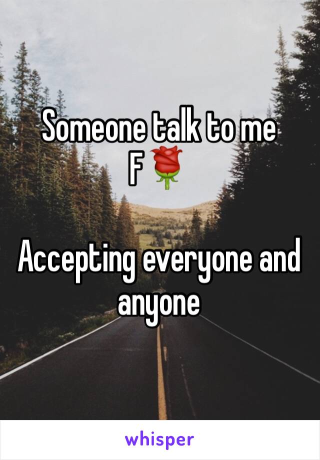 Someone talk to me 
F🌹

Accepting everyone and anyone 
