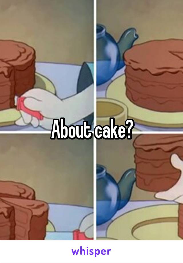 About cake?