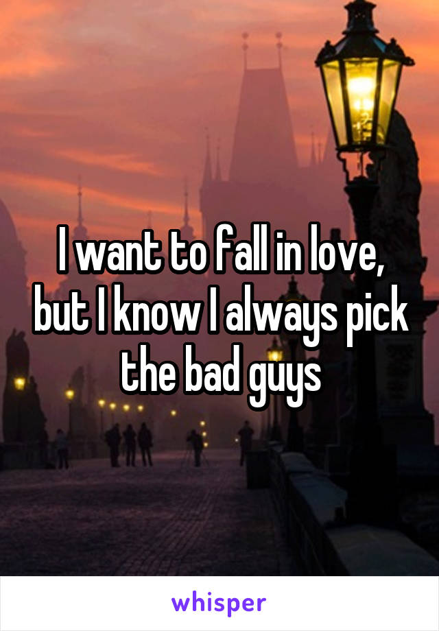 I want to fall in love, but I know I always pick the bad guys