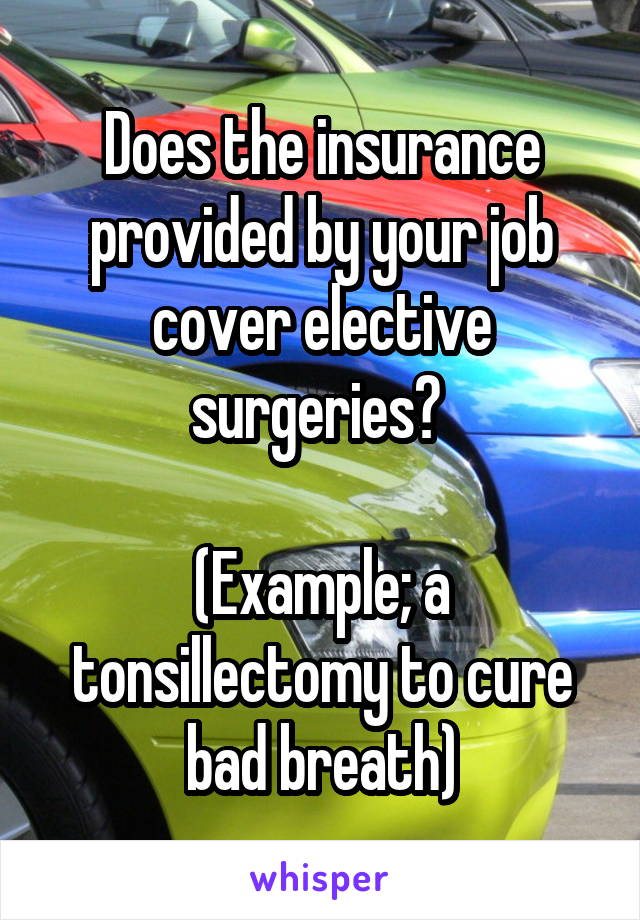 Does the insurance provided by your job cover elective surgeries? 

(Example; a tonsillectomy to cure bad breath)