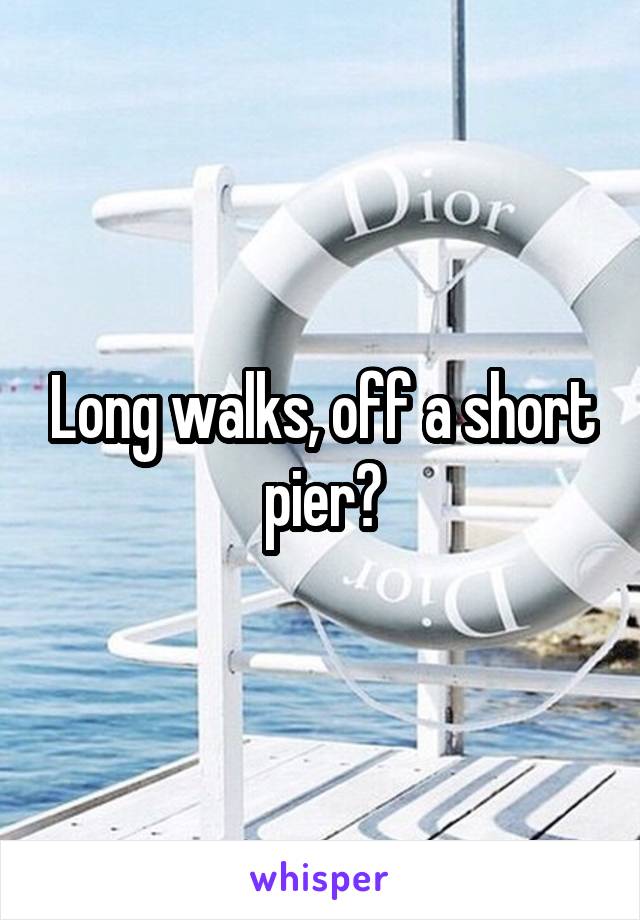 Long walks, off a short pier?