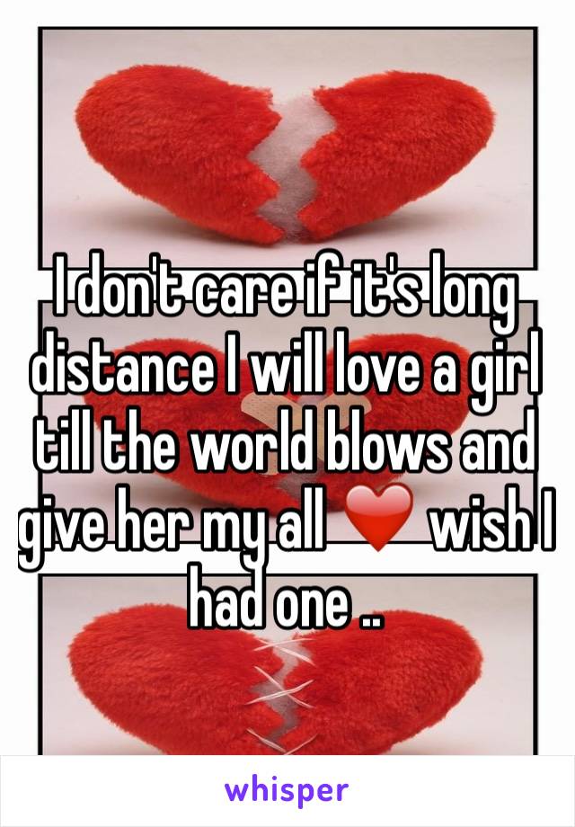 I don't care if it's long distance I will love a girl till the world blows and give her my all ❤️ wish I had one .. 