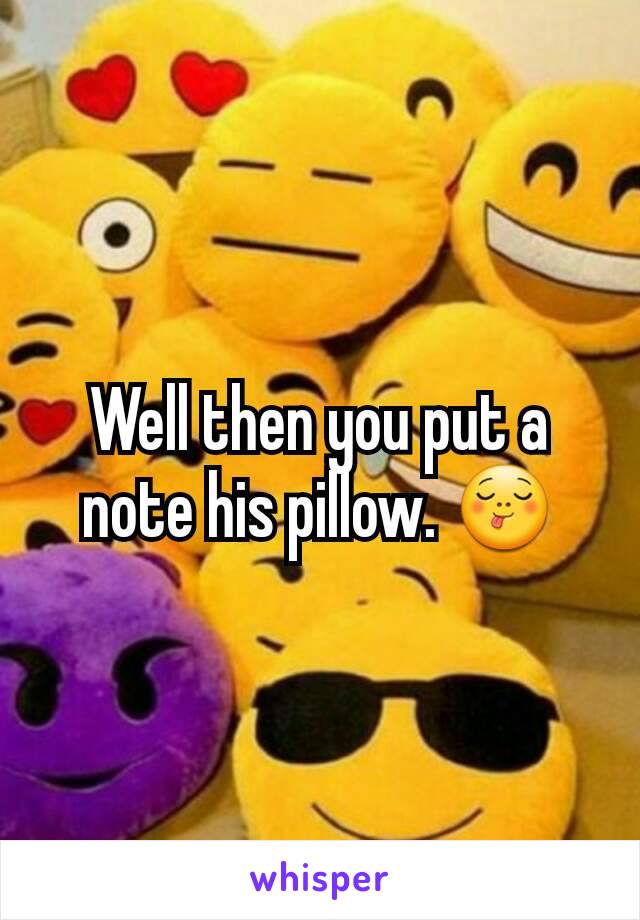 Well then you put a note his pillow. 😋