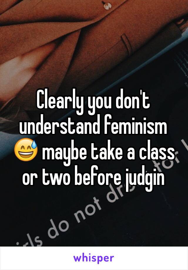 Clearly you don't understand feminism 😅 maybe take a class or two before judgin 