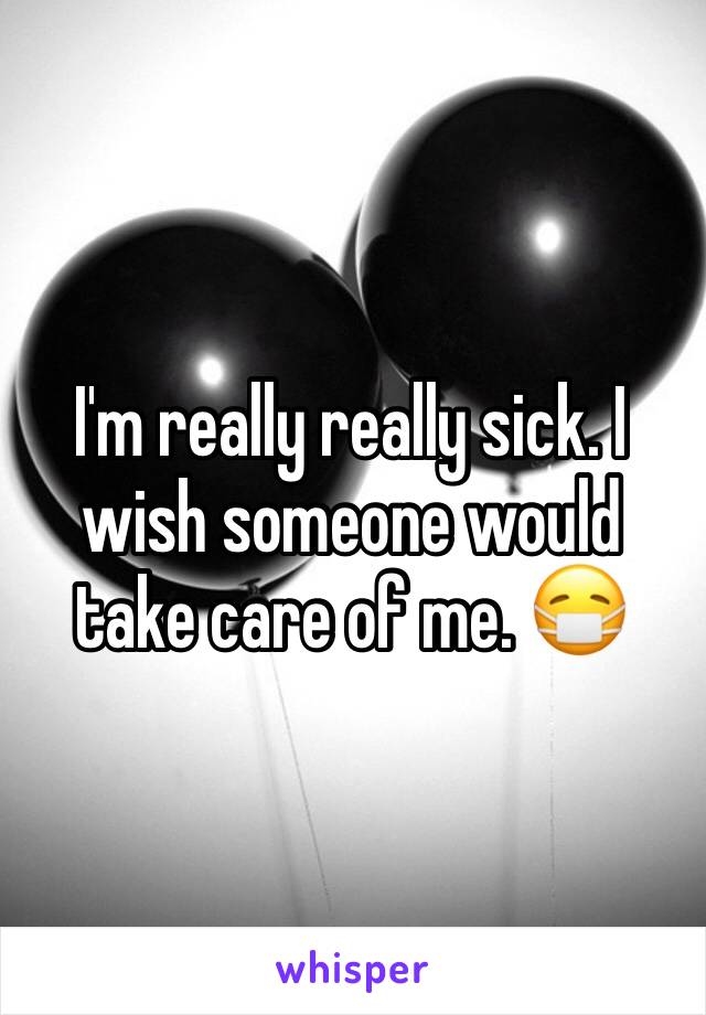 I'm really really sick. I wish someone would take care of me. 😷