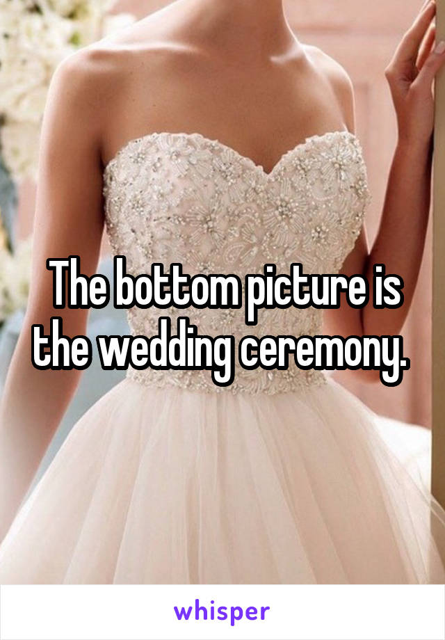 The bottom picture is the wedding ceremony. 