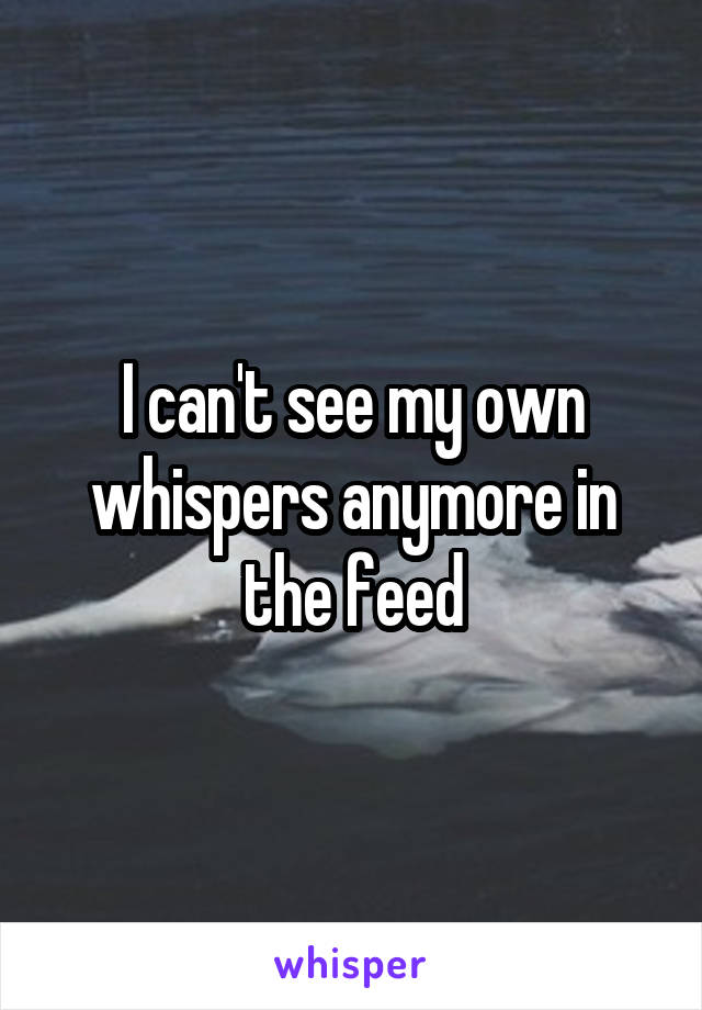I can't see my own whispers anymore in the feed