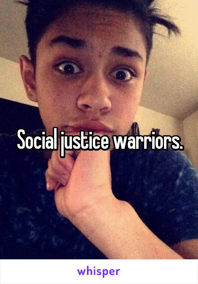 Social justice warriors.