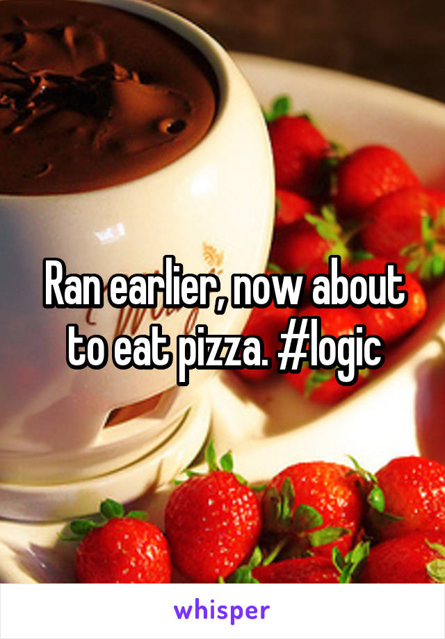 Ran earlier, now about to eat pizza. #logic