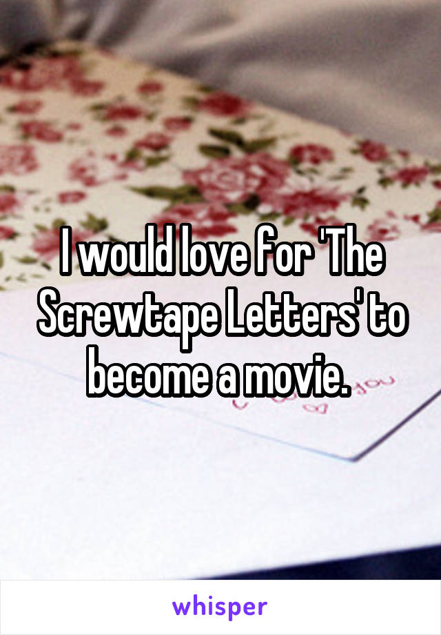 I would love for 'The Screwtape Letters' to become a movie. 
