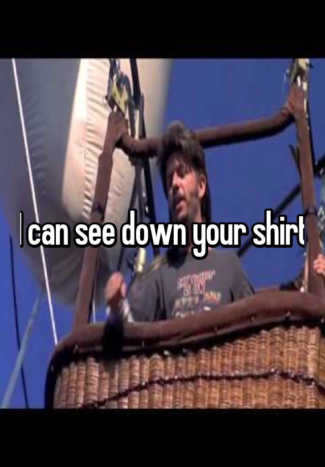 I Can See Down Your Shirt 