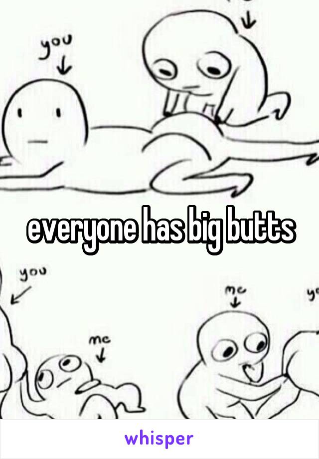 everyone has big butts