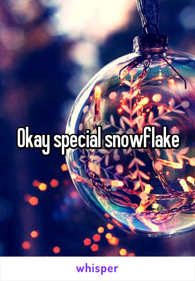 Okay special snowflake