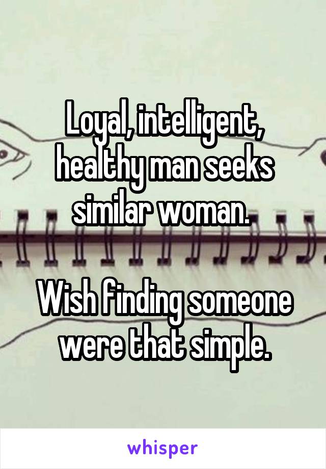 Loyal, intelligent, healthy man seeks similar woman. 

Wish finding someone were that simple.