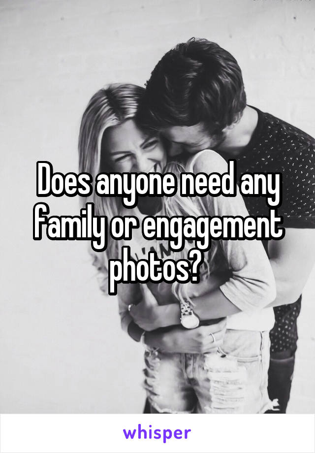 Does anyone need any family or engagement photos? 