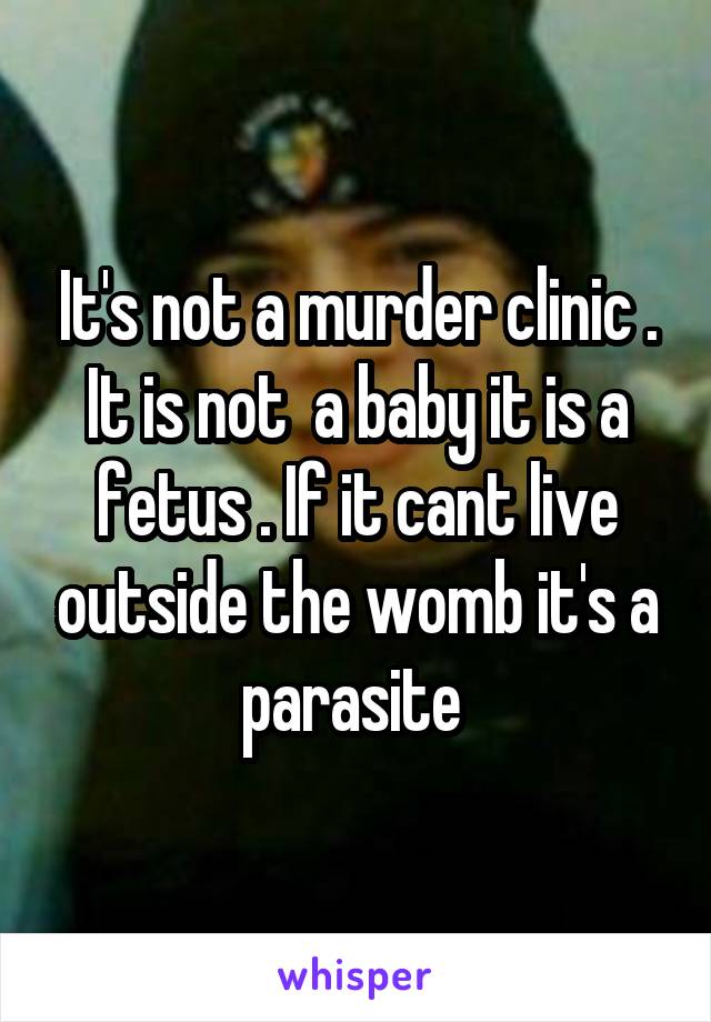 It's not a murder clinic . It is not  a baby it is a fetus . If it cant live outside the womb it's a parasite 