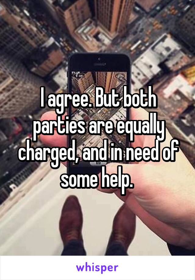 I agree. But both parties are equally charged, and in need of some help. 