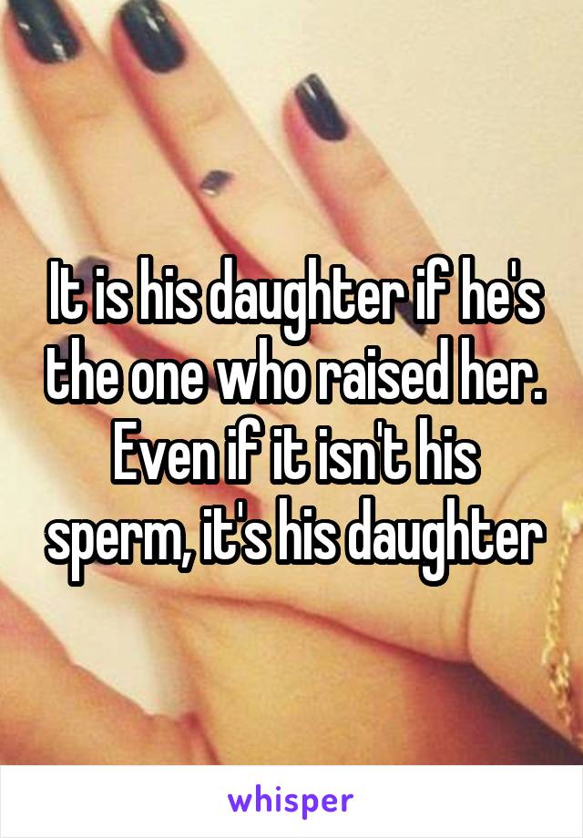 It is his daughter if he's the one who raised her. Even if it isn't his sperm, it's his daughter