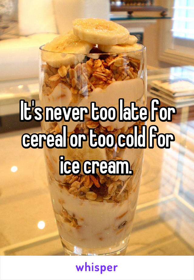It's never too late for cereal or too cold for ice cream. 