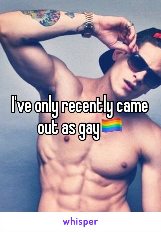 I've only recently came out as gay🏳️‍🌈