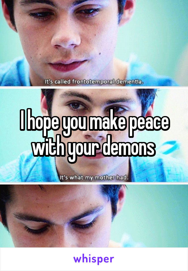 I hope you make peace with your demons 