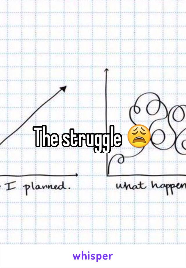 The struggle 😩