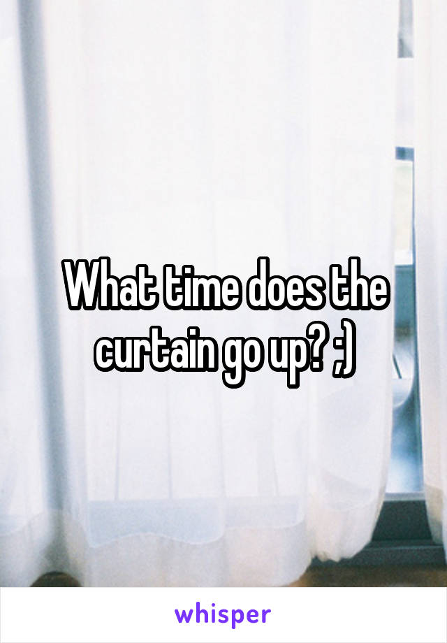 What time does the curtain go up? ;)