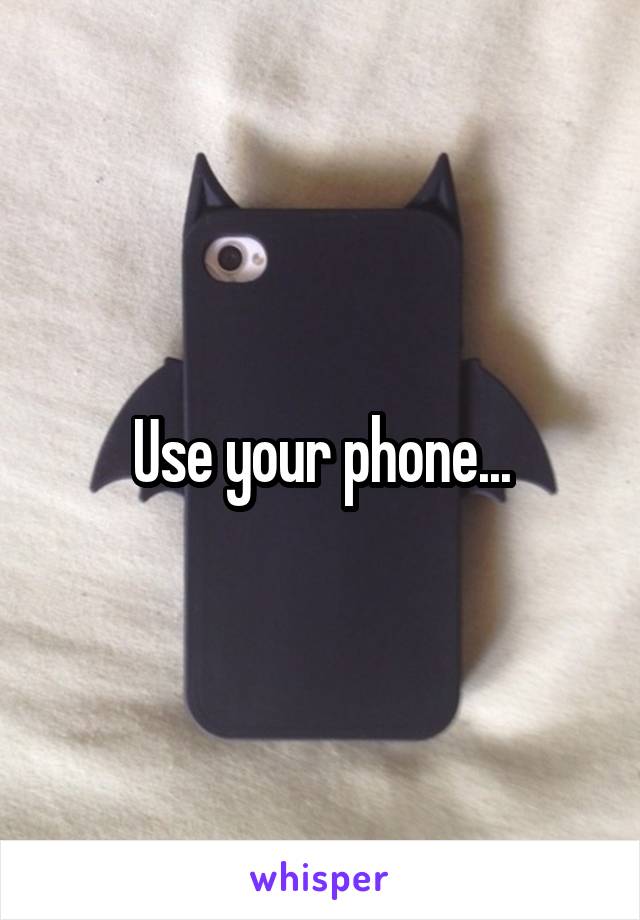 Use your phone...