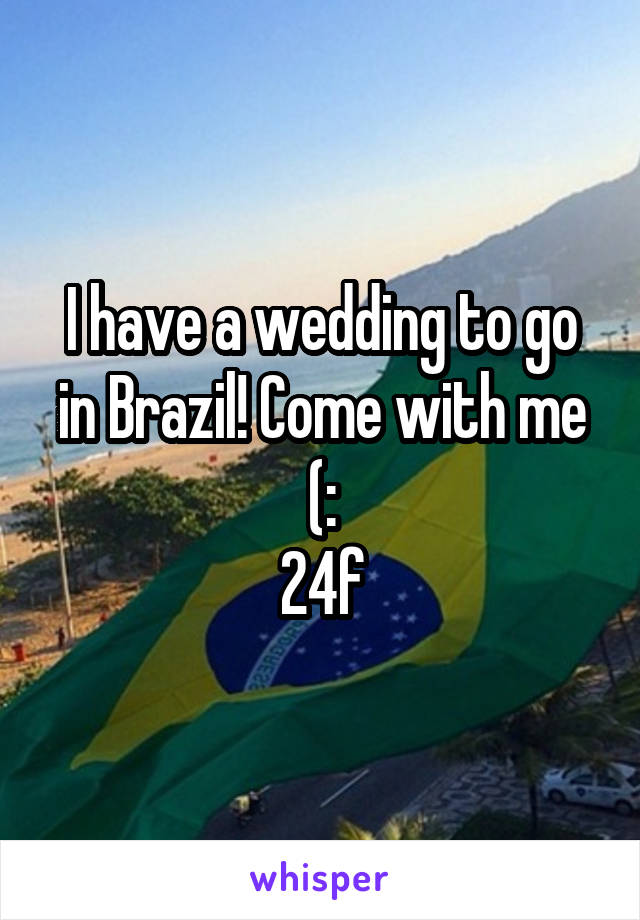 I have a wedding to go in Brazil! Come with me (:
24f