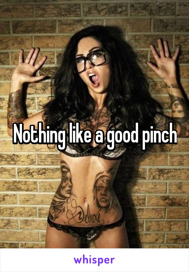 Nothing like a good pinch