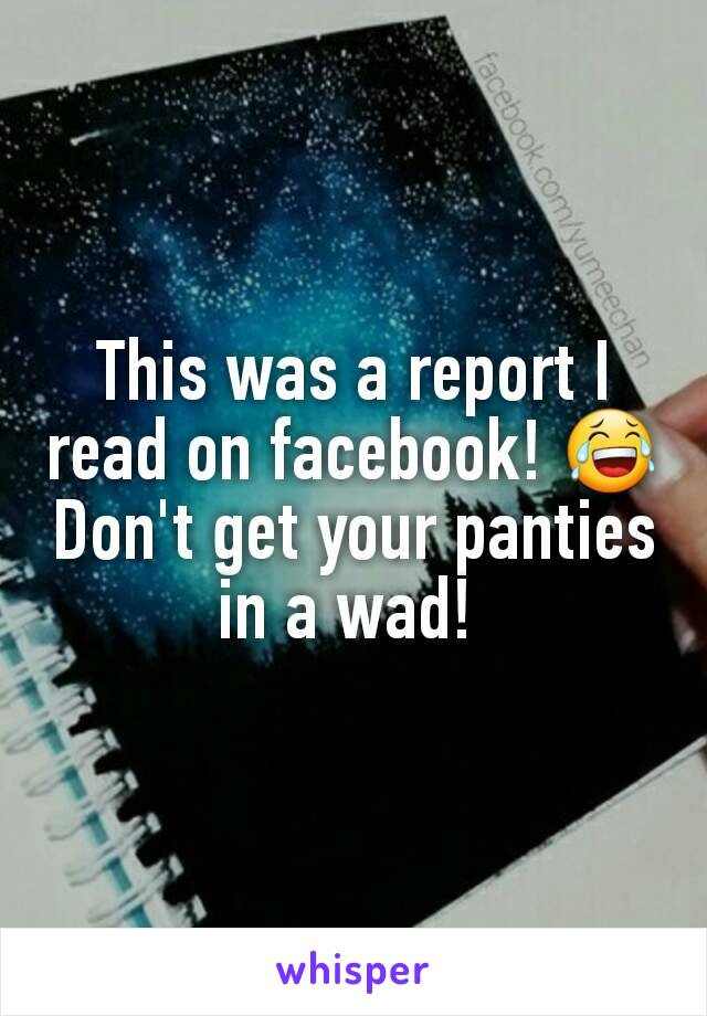 This was a report I read on facebook! 😂 Don't get your panties in a wad! 